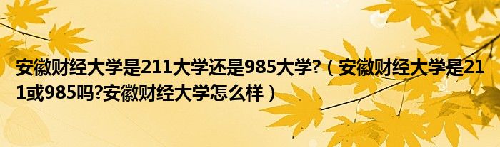 安徽财经大学是211大学还是985大学?（安徽财经大学是211或985吗?安徽财经大学怎么样）