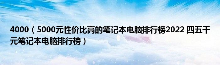 4000（5000元性价比高的笔记本电脑排行榜2022 四五千元笔记本电脑排行榜）