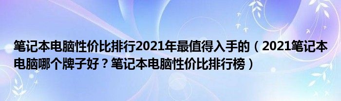 笔记本电脑性价比排行2021年最值得入手的（2021笔记本电脑哪个牌子好？笔记本电脑性价比排行榜）