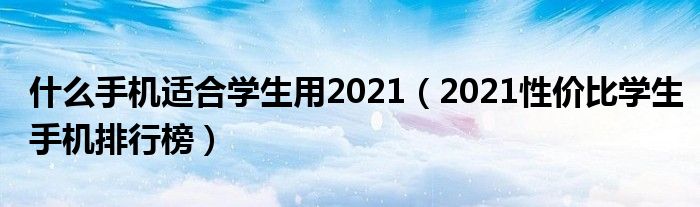 什么手机适合学生用2021（2021性价比学生手机排行榜）