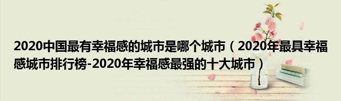 2020中国最有幸福感的城市是哪个城市（2020年最具幸福感城市排行榜-2020年幸福感最强的十大城市）