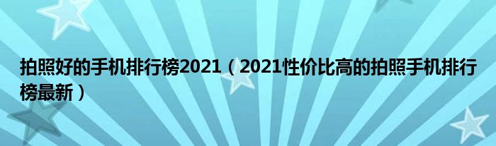 拍照好的手机排行榜2021（2021性价比高的拍照手机排行榜最新）