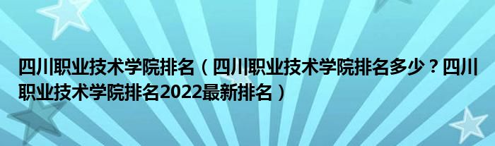 四川职业技术学院排名（四川职业技术学院排名多少？四川职业技术学院排名2022最新排名）