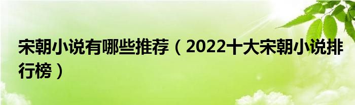 宋朝小说有哪些推荐（2022十大宋朝小说排行榜）