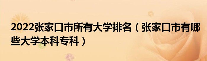 2022张家口市所有大学排名（张家口市有哪些大学本科专科）