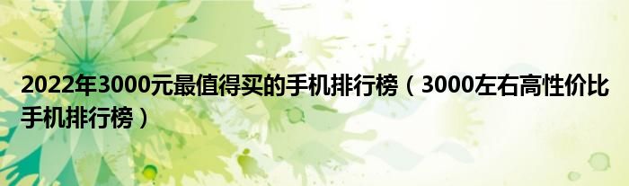 2022年3000元最值得买的手机排行榜（3000左右高性价比手机排行榜）