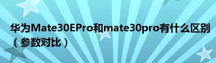 华为Mate30EPro和mate30pro有什么区别（参数对比）