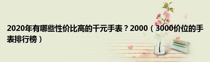 2020年有哪些性价比高的千元手表？2000（3000价位的手表排行榜）