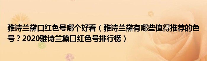 雅诗兰黛口红色号哪个好看（雅诗兰黛有哪些值得推荐的色号？2020雅诗兰黛口红色号排行榜）