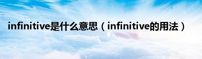 infinitive是什么意思（infinitive的用法）