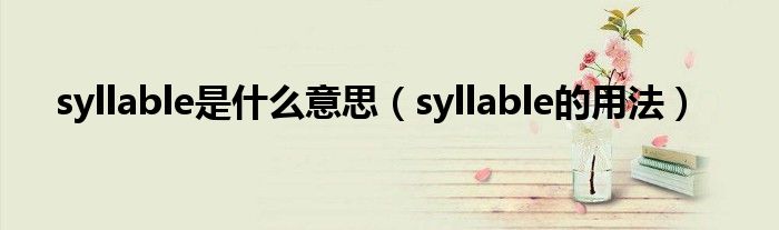 syllable是什么意思（syllable的用法）