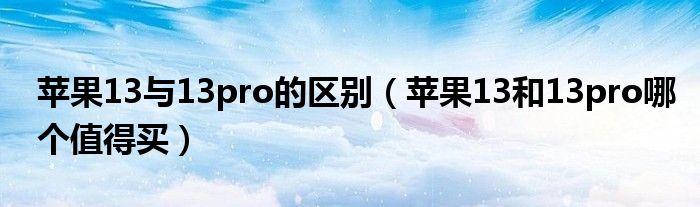 苹果13与13pro的区别（苹果13和13pro哪个值得买）