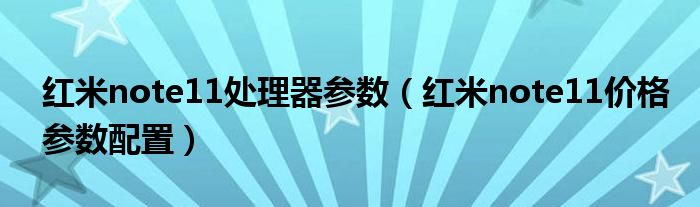 红米note11处理器参数（红米note11价格参数配置）