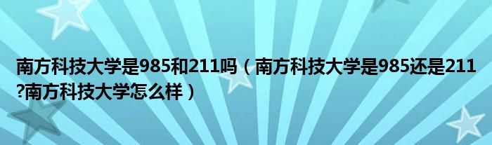 南方科技大学是985和211吗（南方科技大学是985还是211?南方科技大学怎么样）