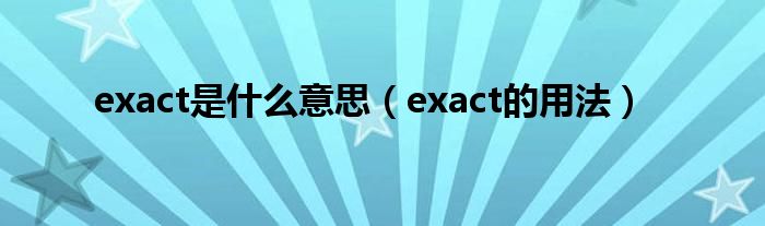 exact是什么意思（exact的用法）