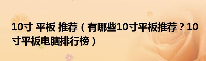 10寸 平板 推荐（有哪些10寸平板推荐？10寸平板电脑排行榜）