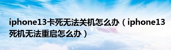 iphone13卡死无法关机怎么办（iphone13死机无法重启怎么办）
