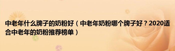 中老年什么牌子的奶粉好（中老年奶粉哪个牌子好？2020适合中老年的奶粉推荐榜单）