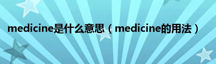 medicine是什么意思（medicine的用法）