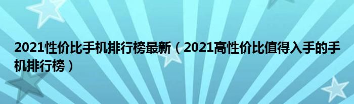 2021性价比手机排行榜最新（2021高性价比值得入手的手机排行榜）