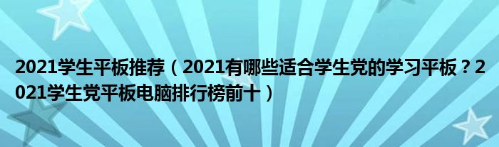 2021学生平板推荐（2021有哪些适合学生党的学习平板？2021学生党平板电脑排行榜前十）