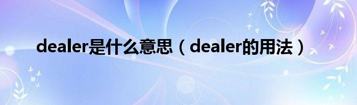 dealer是什么意思（dealer的用法）