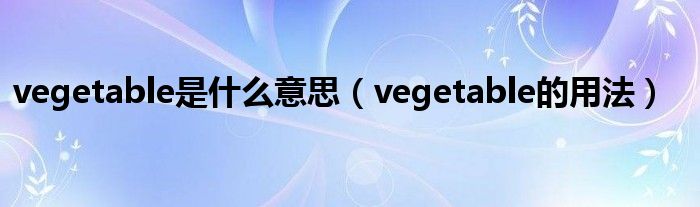 vegetable是什么意思（vegetable的用法）