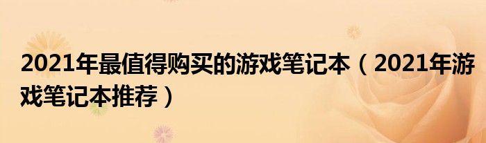 2021年最值得购买的游戏笔记本（2021年游戏笔记本推荐）