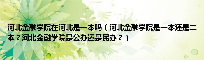 河北金融学院在河北是一本吗（河北金融学院是一本还是二本？河北金融学院是公办还是民办？）