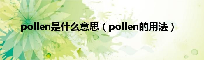 pollen是什么意思（pollen的用法）