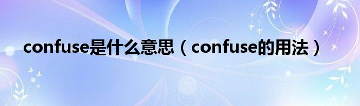 confuse是什么意思（confuse的用法）