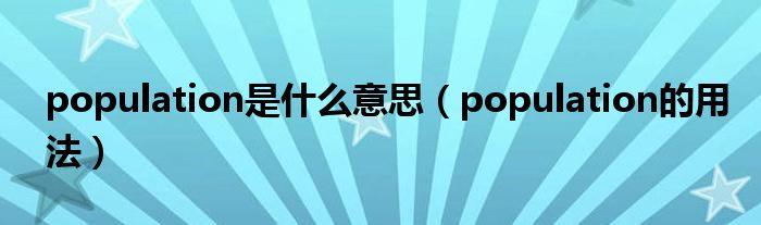 population是什么意思（population的用法）