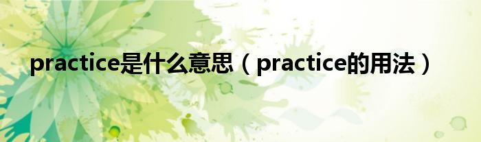 practice是什么意思（practice的用法）