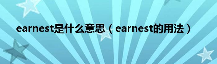 earnest是什么意思（earnest的用法）