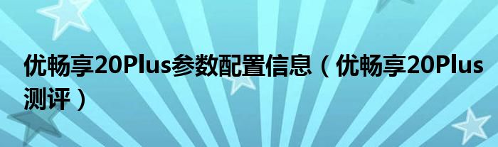 优畅享20Plus参数配置信息（优畅享20Plus测评）