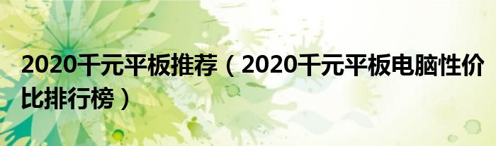 2020千元平板推荐（2020千元平板电脑性价比排行榜）