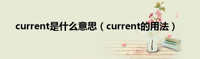 current是什么意思（current的用法）