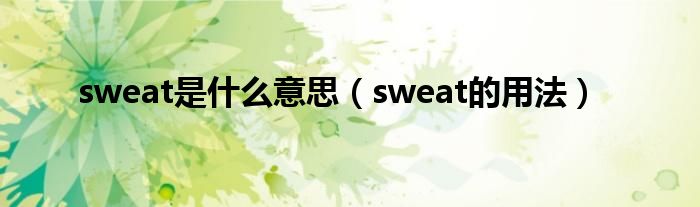 sweat是什么意思（sweat的用法）