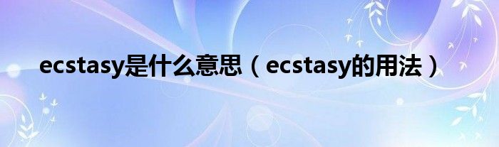 ecstasy是什么意思（ecstasy的用法）