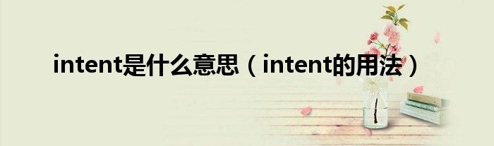 intent是什么意思（intent的用法）