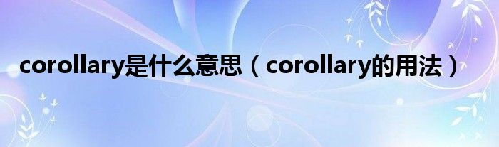 corollary是什么意思（corollary的用法）