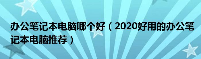 办公笔记本电脑哪个好（2020好用的办公笔记本电脑推荐）