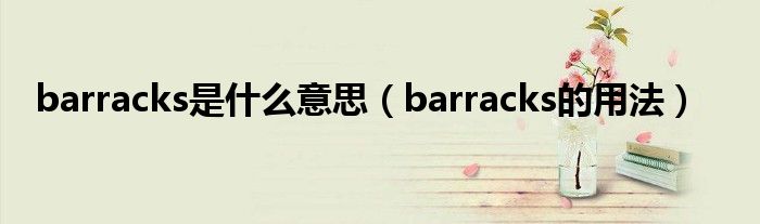 barracks是什么意思（barracks的用法）