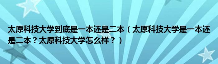 太原科技大学到底是一本还是二本（太原科技大学是一本还是二本？太原科技大学怎么样？）