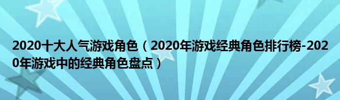 2020十大人气游戏角色（2020年游戏经典角色排行榜-2020年游戏中的经典角色盘点）