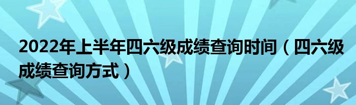 2022年上半年四六级成绩查询时间（四六级成绩查询方式）