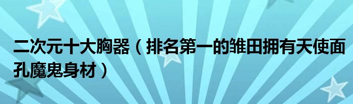 二次元十大胸器（排名第一的雏田拥有天使面孔魔鬼身材）