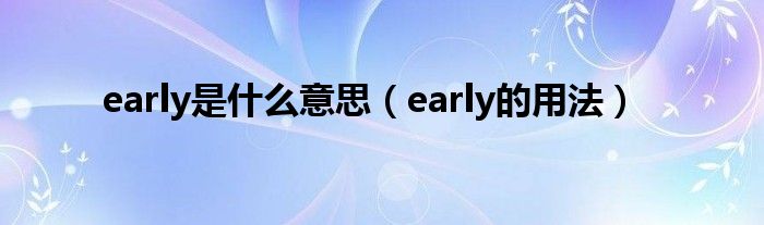 early是什么意思（early的用法）