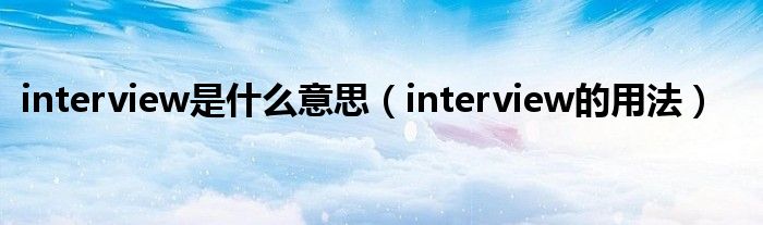 interview是什么意思（interview的用法）