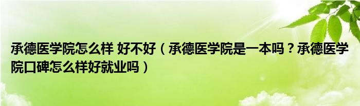 承德医学院怎么样 好不好（承德医学院是一本吗？承德医学院口碑怎么样好就业吗）